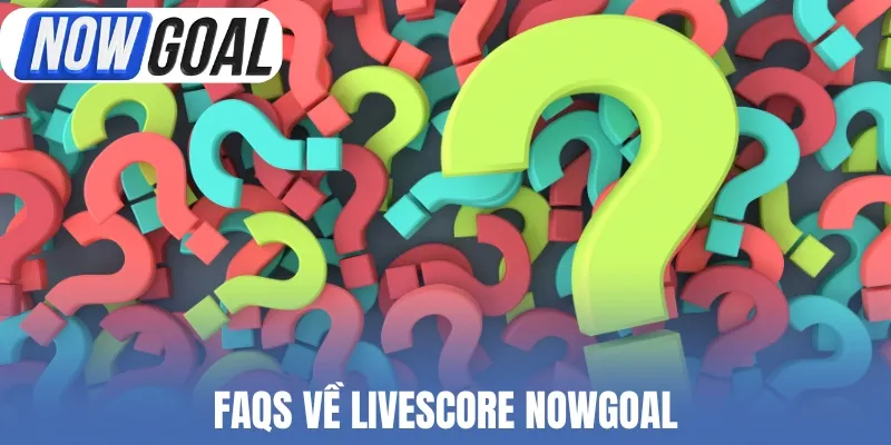 FAQs về Livescore Nowgoal