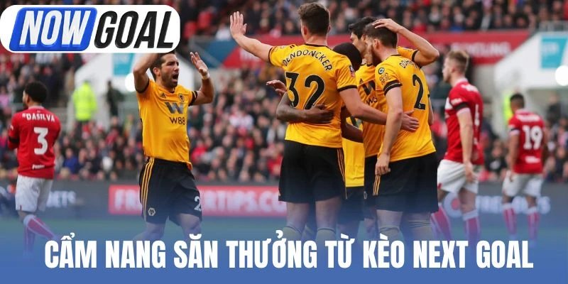 Cẩm nang săn thưởng từ kèo Next Goal