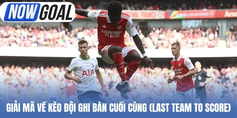 Giải mã về kèo đội ghi bàn cuối cùng (Last Team to Score)