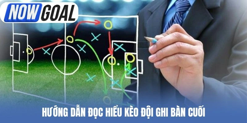 Hướng dẫn đọc hiểu kèo đội ghi bàn cuối