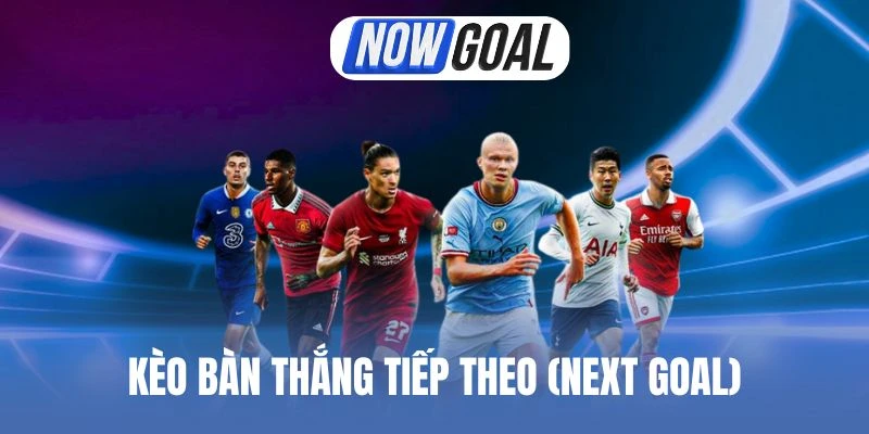 Kèo Bàn Thắng Tiếp Theo (Next Goal) – Cơ Hội Chiến Thắng Cao