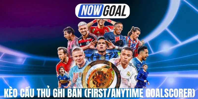 Mẹo Chơi Kèo Cầu Thủ Ghi Bàn (First/Anytime Goalscorer) Chuẩn 