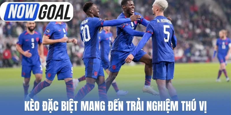 Kèo đặc biệt mang đến trải nghiệm thú vị