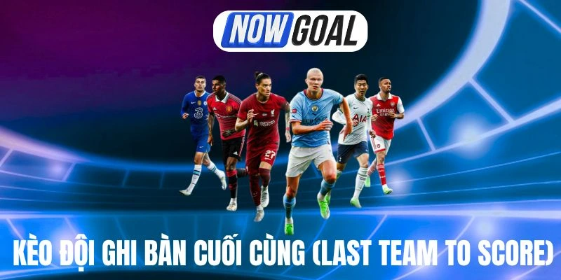 Kèo Đội Ghi Bàn Cuối Cùng (Last Team to Score) – Cách Đọc Và Mẹo Chơi