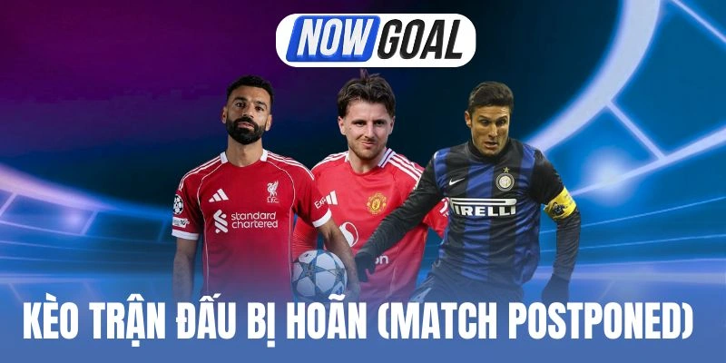 Kèo trận đấu bị hoãn (Match Postponed) không khó chơi