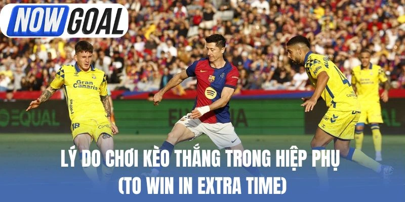 Lý do chơi kèo thắng trong hiệp phụ (To Win in Extra Time)
