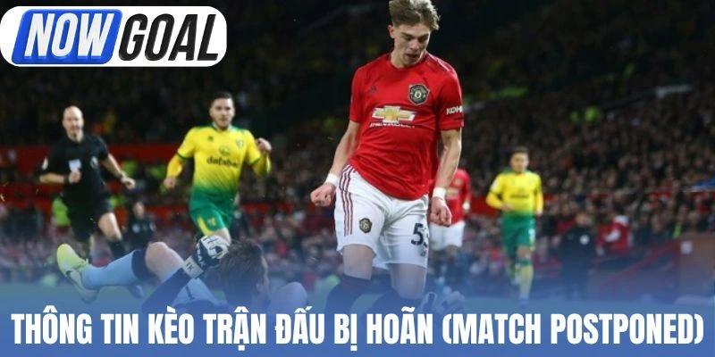 Thông tin kèo trận đấu bị hoãn (Match Postponed)