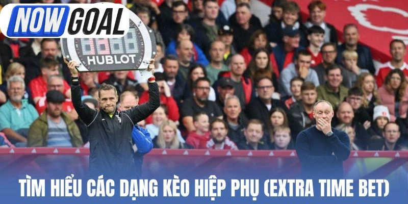 Tìm hiểu các dạng kèo hiệp phụ (Extra Time Bet)