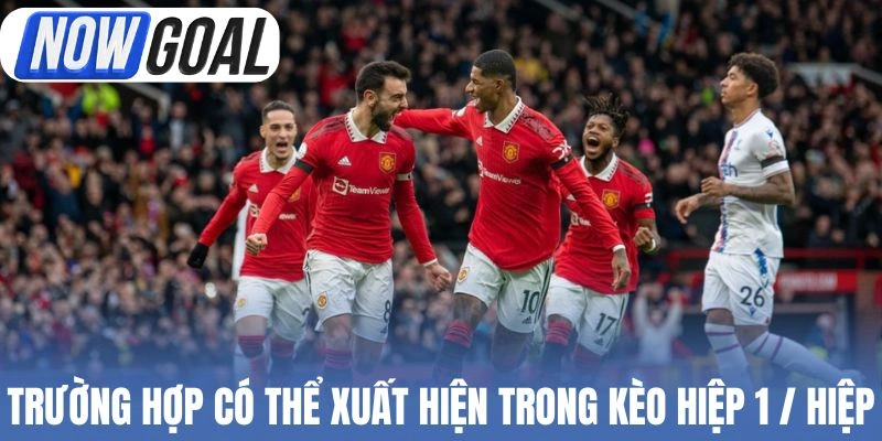 Trường hợp có thể xuất hiện trong kèo hiệp 1 / hiệp 2