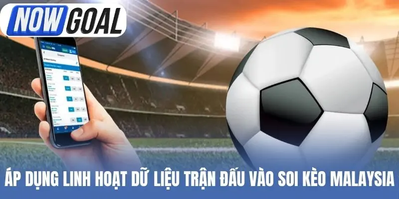 Áp dụng linh hoạt dữ liệu trận đấu vào soi kèo Malaysia