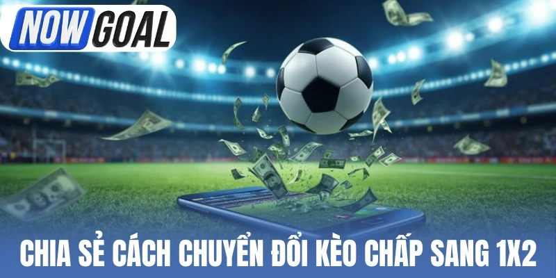 Chia sẻ cách chuyển đổi kèo chấp sang 1X2