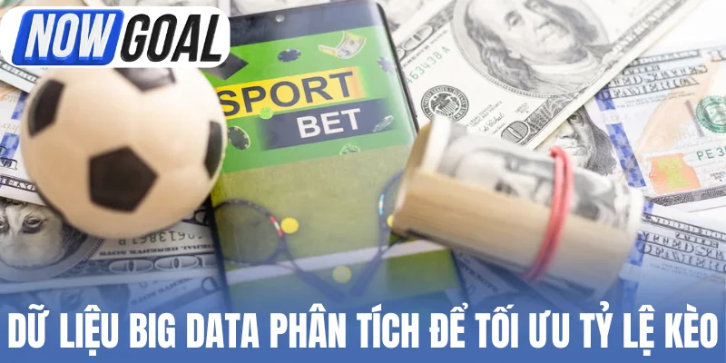 Dữ liệu Big Data phân tích để tối ưu tỷ lệ kèo
