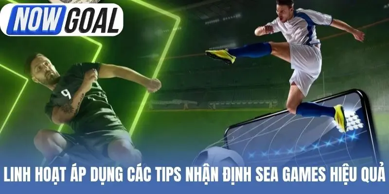 Linh hoạt áp dụng các tips nhận định Sea Games hiệu quả