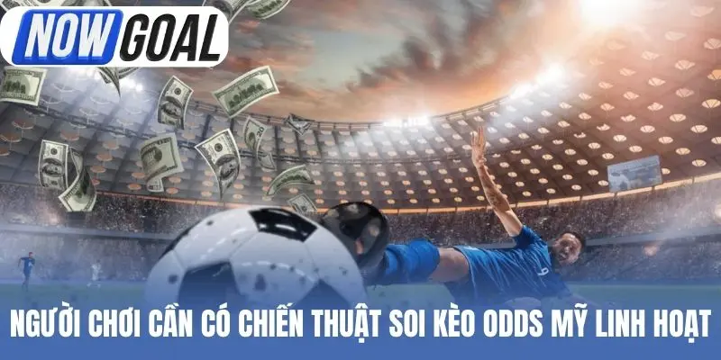 Người chơi cần có chiến thuật soi kèo Odds Mỹ linh hoạt