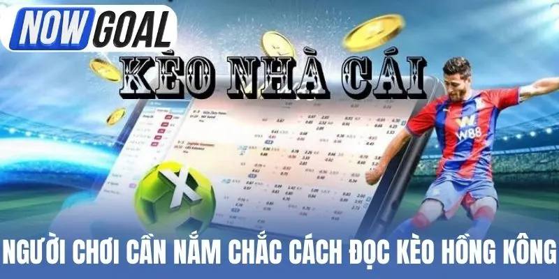 Người chơi cần nắm chắc cách đọc kèo Hồng Kông
