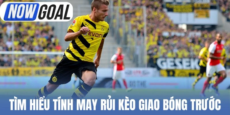 Tìm hiểu về tính may rủi trong kèo giao bóng trước