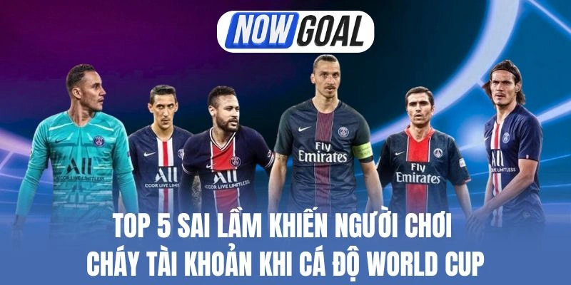 Top 5 Sai Lầm Khiến Người Chơi Cháy Tài Khoản Khi Cá Độ World Cup