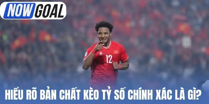 Hiểu rõ bản chất kèo tỷ số chính xác là gì? 