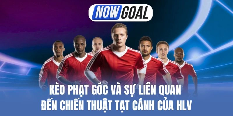 Kèo Phạt Góc Và Sự Liên Quan Đến Chiến Thuật Tạt Cánh Của HLV