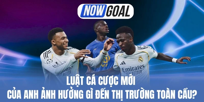 Luật Cá Cược Mới Của Anh Ảnh Hưởng Gì Đến Thị Trường Toàn Cầu?