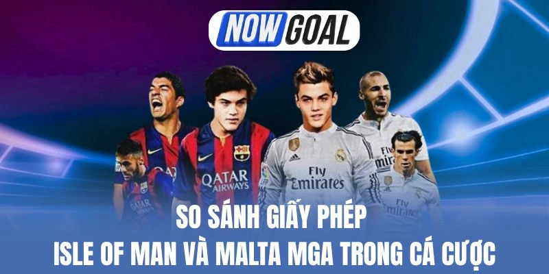 So Sánh Giấy Phép Isle Of Man Và Malta MGA Trong Cá Cược