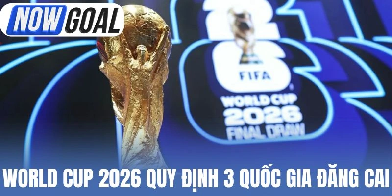 World Cup 2026 quy định 3 quốc gia đăng cai